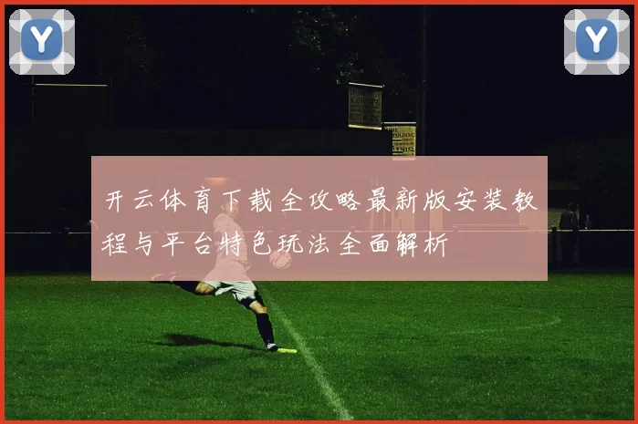 开云体育下载全攻略最新版安装教程与平台特色玩法全面解析