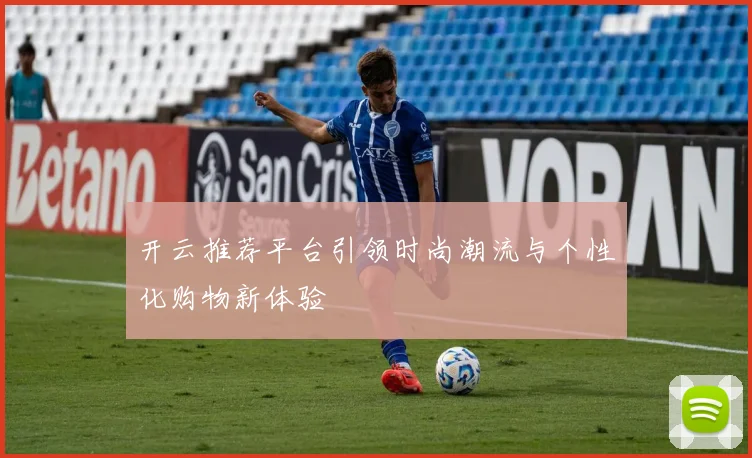 开云推荐平台引领时尚潮流与个性化购物新体验