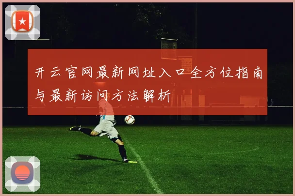 开云官网最新网址入口全方位指南与最新访问方法解析