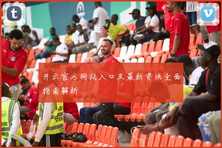 开云官方网站入口及最新资讯全面指南解析