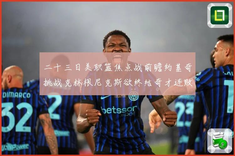 二十三日美职篮焦点战前瞻约基奇挑战克林根尼克斯欲终结奇才连败赛场复盘
