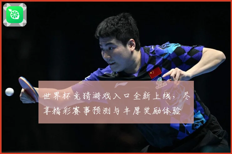 世界杯竞猜游戏入口全新上线，尽享精彩赛事预测与丰厚奖励体验