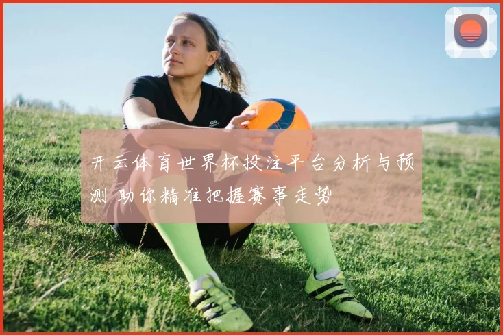 开云体育世界杯投注平台分析与预测 助你精准把握赛事走势