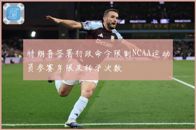 特朗普签署行政命令限制NCAA运动员参赛年限及转学次数