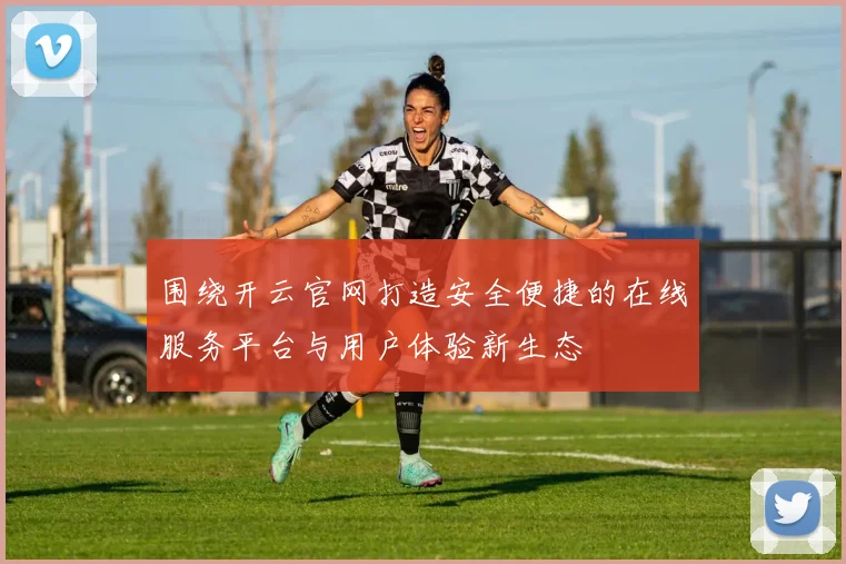 围绕开云官网打造安全便捷的在线服务平台与用户体验新生态