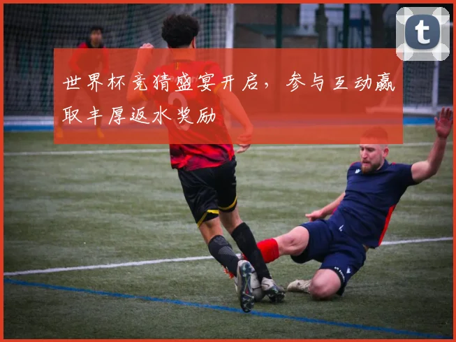 世界杯竞猜盛宴开启，参与互动赢取丰厚返水奖励