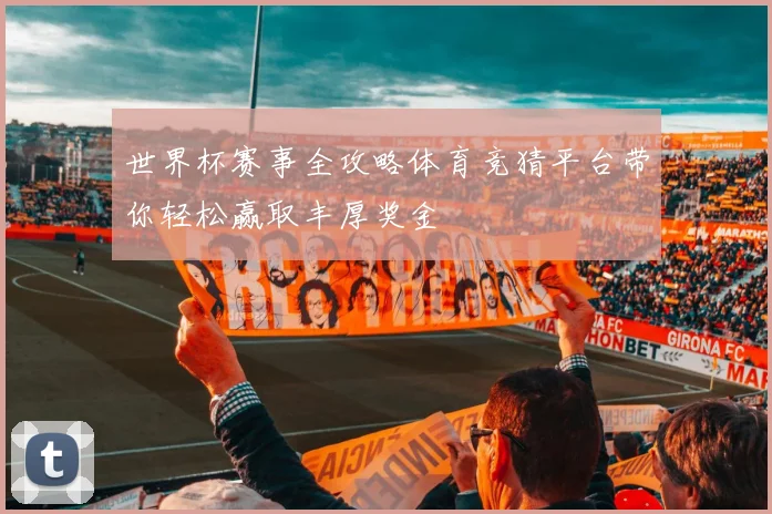 世界杯赛事全攻略体育竞猜平台带你轻松赢取丰厚奖金
