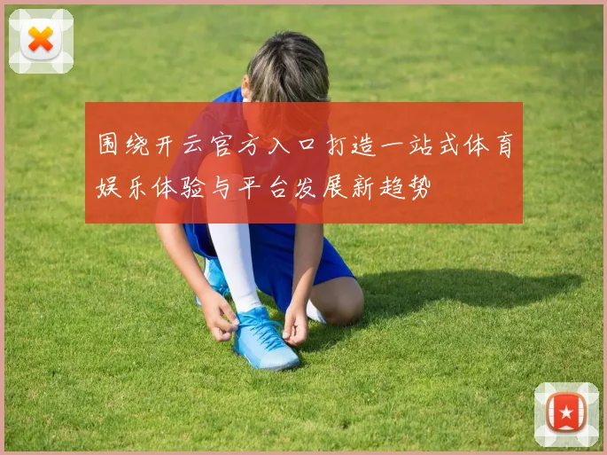 围绕开云官方入口打造一站式体育娱乐体验与平台发展新趋势