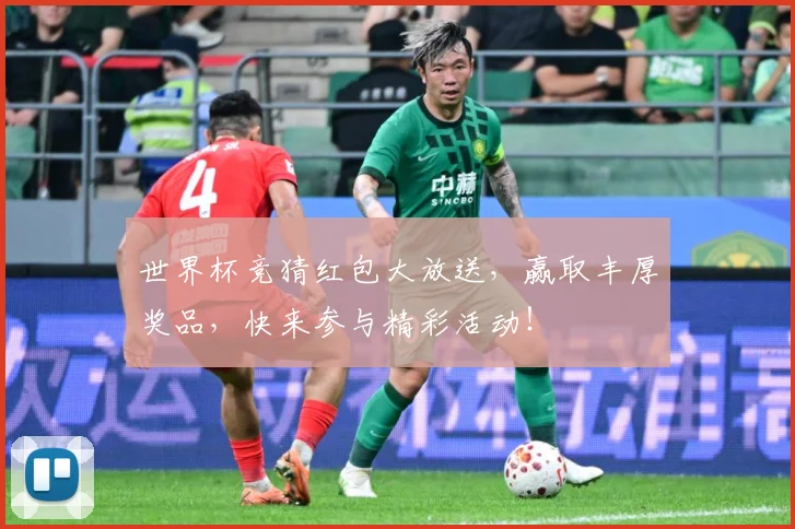 世界杯竞猜红包大放送，赢取丰厚奖品，快来参与精彩活动！