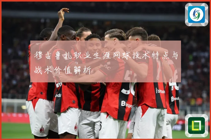 穆古鲁扎职业生涯网球技术特点与战术价值解析