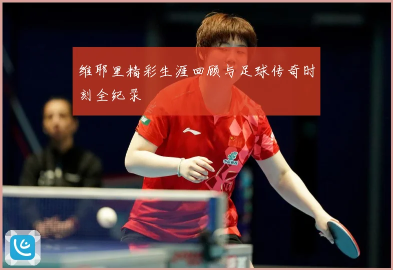 维耶里精彩生涯回顾与足球传奇时刻全纪录