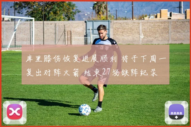 库里膝伤恢复进展顺利 将于下周一复出对阵火箭 结束27场缺阵纪录