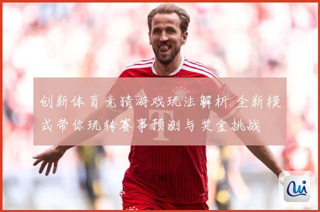 创新体育竞猜游戏玩法解析 全新模式带你玩转赛事预测与奖金挑战