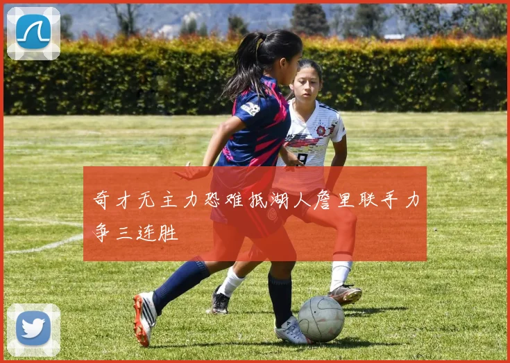 奇才无主力恐难抵湖人詹里联手力争三连胜