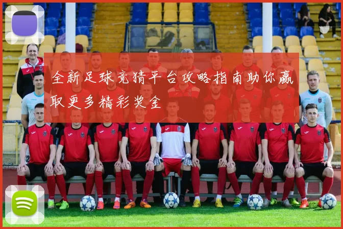 全新足球竞猜平台攻略指南助你赢取更多精彩奖金