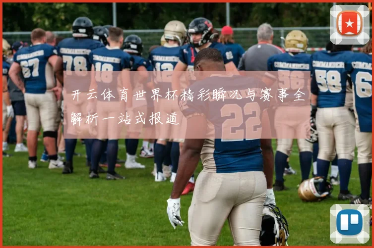 开云体育世界杯精彩瞬况与赛事全解析一站式报道