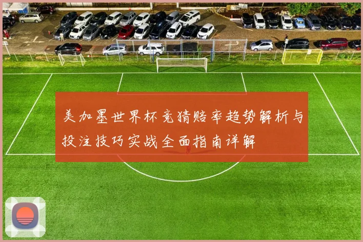 美加墨世界杯竞猜赔率趋势解析与投注技巧实战全面指南详解