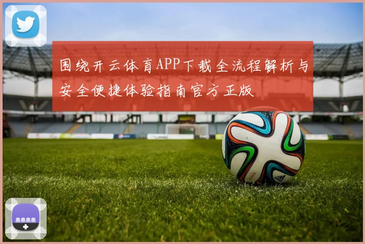 围绕开云体育APP下载全流程解析与安全便捷体验指南官方正版