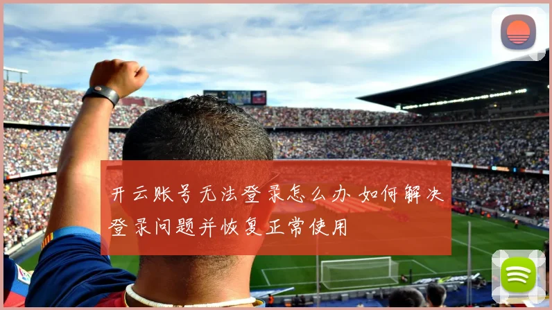 开云账号无法登录怎么办 如何解决登录问题并恢复正常使用