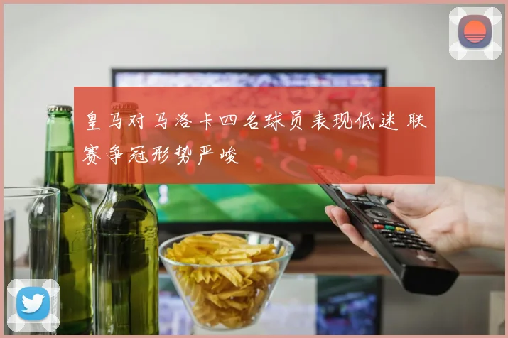 皇马对马洛卡四名球员表现低迷 联赛争冠形势严峻