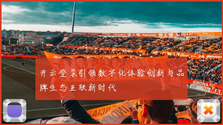开云登录引领数字化体验创新与品牌生态互联新时代