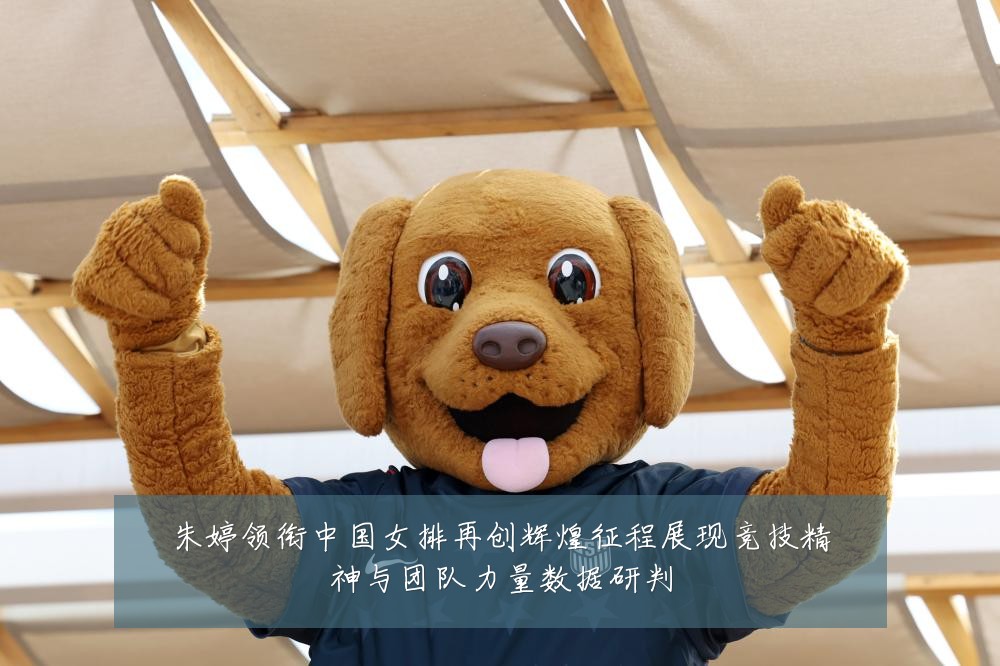 朱婷领衔中国女排再创辉煌征程展现竞技精神与团队力量数据研判