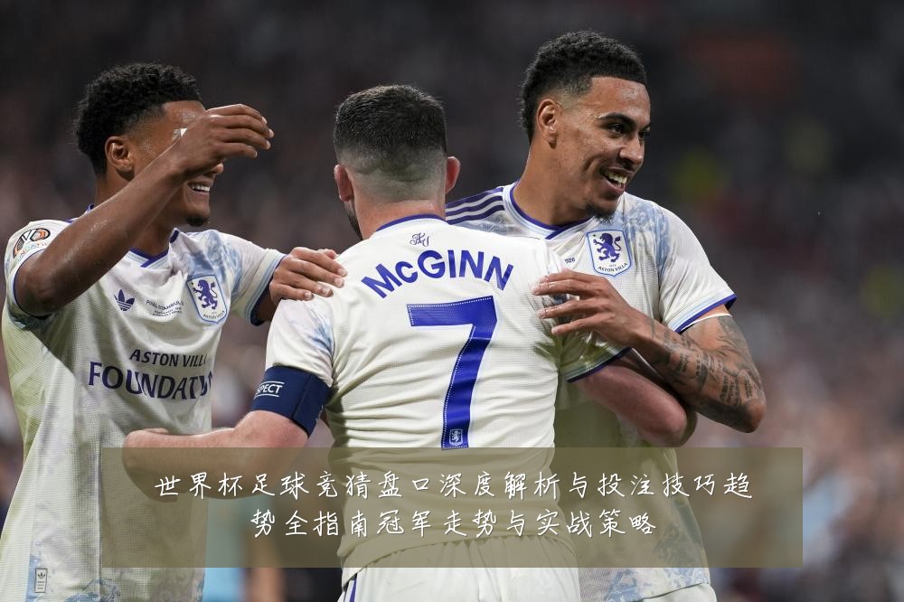 世界杯足球竞猜盘口深度解析与投注技巧趋势全指南冠军走势与实战策略