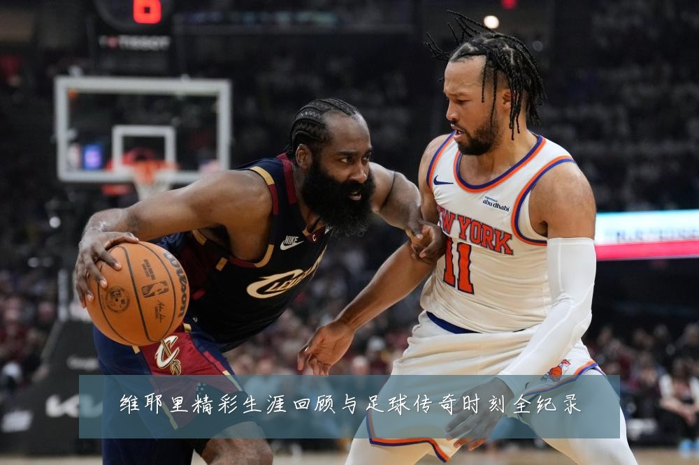 维耶里精彩生涯回顾与足球传奇时刻全纪录